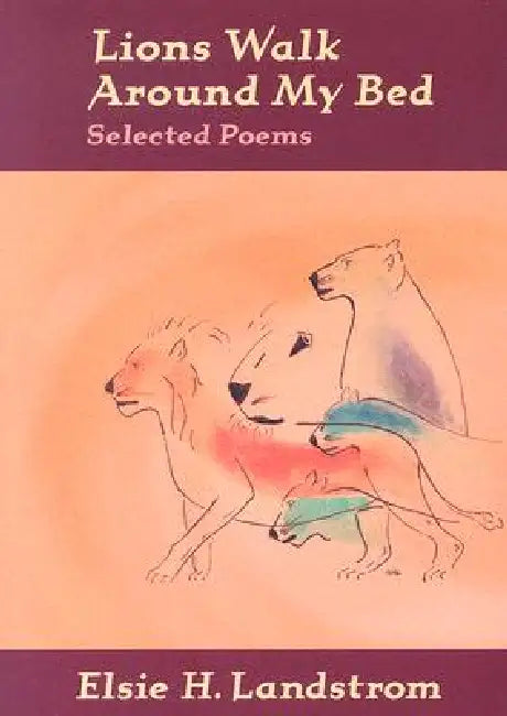 Lions Walk Around My Bed: Selected Poems by Elsie H. Landstrom