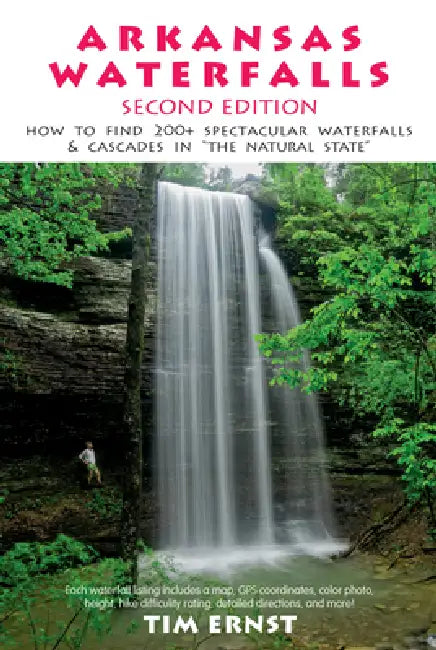 Arkansas Waterfalls Guidebook: How to Find 133 Spectacular Waterfalls & Cascades in the Natural State by Tim Ernst