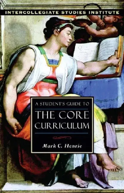 A Student's Guide to Core Curriculum: Core Curriculum Guide by Mark C. Henrie