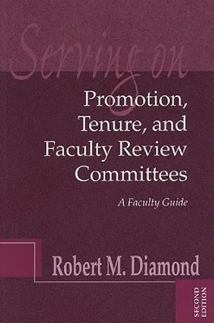 Serving on Promotion, Tenure, and Faculty Review Committees: A Faculty Guide by Robert M. Diamond