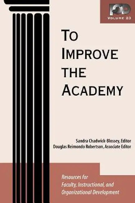 To Improve the Academy: Volume 23: Resources for Faculty, Instructional, and Organizational Development by Sandra Chadwick-Blossey