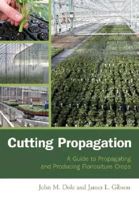 Cutting Propagation: A Guide to Propagating and Producing Floriculture Crops by John M. Dole