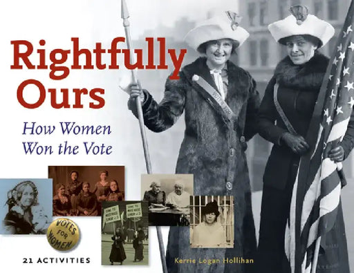 Rightfully Ours: How Women Won the Vote, 21 Activities by Kerrie Logan Hollihan