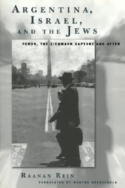 Argentina, Israel, and the Jews: Peron, The Eichmann Capture and After by Raanan Rein, Martha Grenzelack