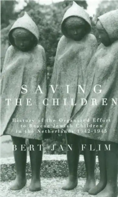 Saving the Children: History of the Organized Effort to Rescue Jewish Children in the Netherlands 1942-1945 by Bert Jan Flim