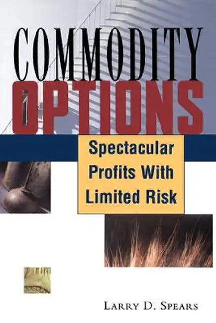 Commodity Options: Spectacular Profits with Limited Risk by Larry D. Spears