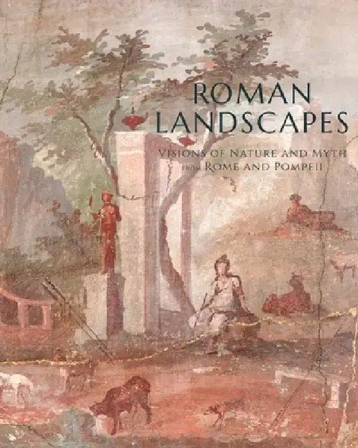 Roman Landscapes: Visions of Nature and Myth from Rome and Pompeii by Jessica Powers