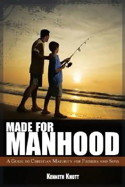 Made For Manhood: A Guide to Christian Maturity for Fathers and Sons by Kenneth Knott
