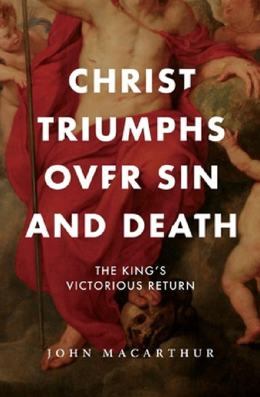 Christ Triumphs Over Sin and Death: The King's Victorious Return by John F. MacArthur