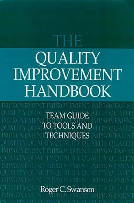 The Quality Improvement Handbook: Team Guide to Tools and Techniques by Roger Swanson
