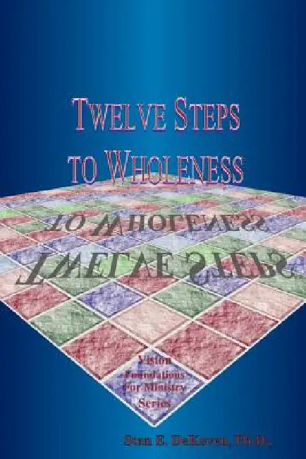 Twelve Steps to Wholeness by Stan E. Dekoven, Ph. D. Stan E. Dekoven