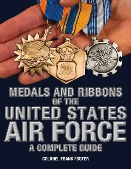Medals and Ribbons of the United States Air Force-A Complete Guide by Col Frank Foster