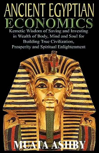 Ancient Egyptian Economics Kemetic Wisdom of Saving and Investing in Wealth of Body, Mind, and Soul for Building True Civilization, Prosperity and Spi by Muata Ashby