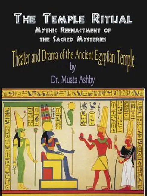 Temple Ritual of the Ancient Egyptian Mysteries- Theater & Drama of the Ancient Egyptian Mysteries by Muata Ashby