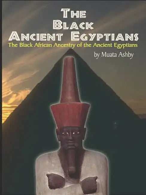 The Black Ancient Egyptians: Evidences of the Black African Origins of Ancient Egyptian Culture, Civilization, Religion and Philosophy by Muata Ashby