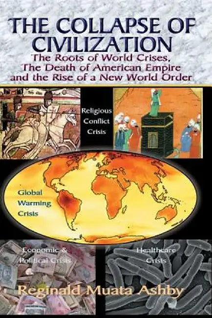 The Collapse of Civilization, the Roots of World Crises, the Death of American Empire & the Rise of a New World Order by Reginald Muata Ashby
