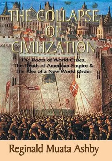 The Collapse of Civilization, the Roots of World Crises, the Death of American Empire & the Rise of a New World Order by Reginald Muata Ashby