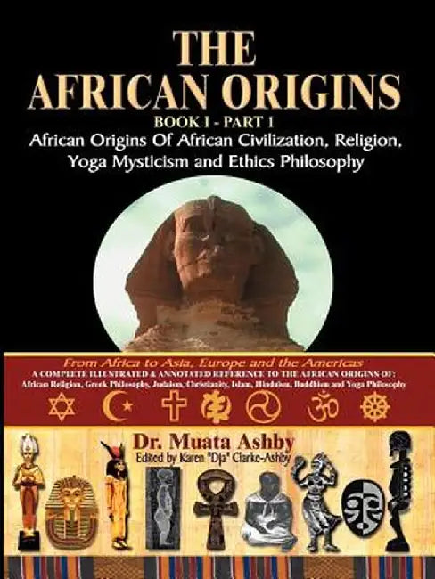 The African Origins of African Civilization, Mystic Religion, Yoga Mystical Spirituality and Ethics Philosophy Volume 1 by Muata Ashby