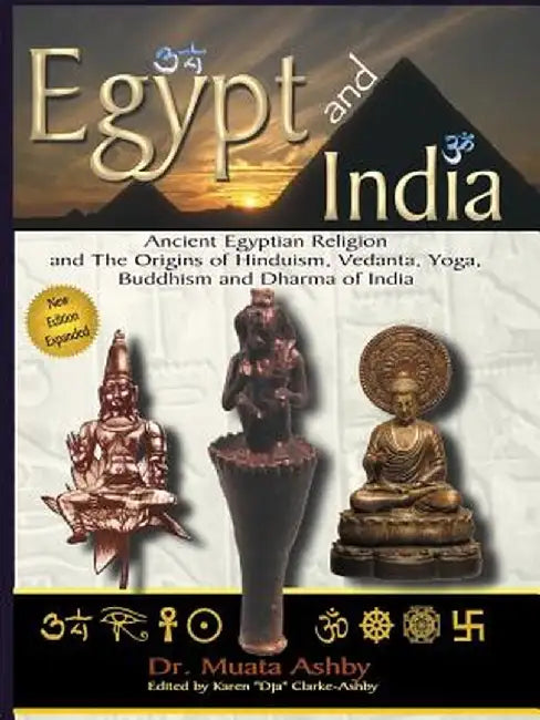 Egypt and India: Ancient Egyptian Religion and the Origins of Hinduism, Vedanta, Yoga, Buddhism and Dharma of India by Muata Ashby