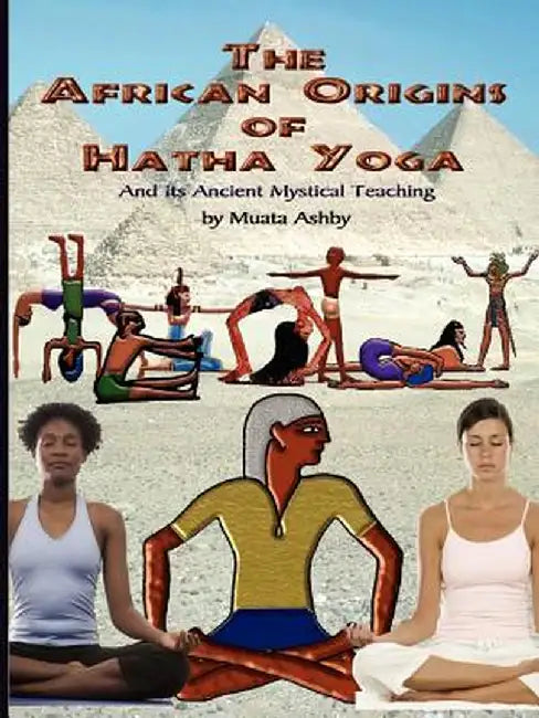 The African Origins of Hatha Yoga by Muata Ashby