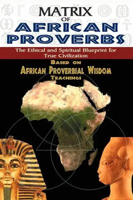 Matrix of African Proverbs: The Ethical and Spiritual Blueprint for True Civilization by Muata Ashby