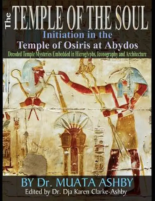 Temple of the Soul Initiation Philosophy in the Temple of Osiris at Abydos: Decoded Temple Mysteries Translations of Temple Inscriptions and Walking P by Muata Ashby