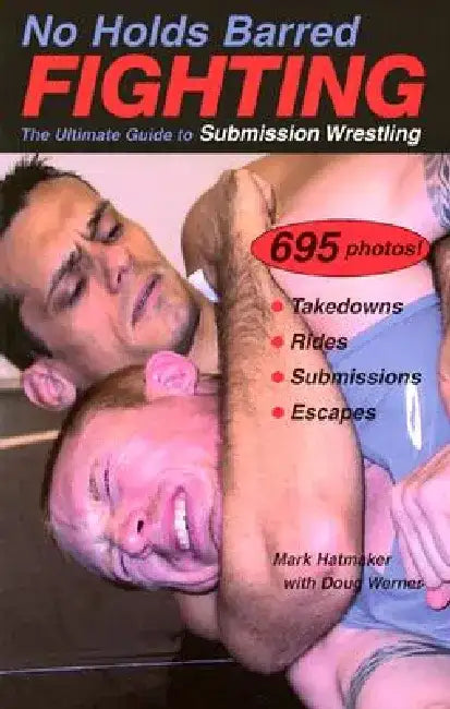 No Holds Barred Fighting: The Ultimate Guide to Submission Wrestling by Mark Hatmaker