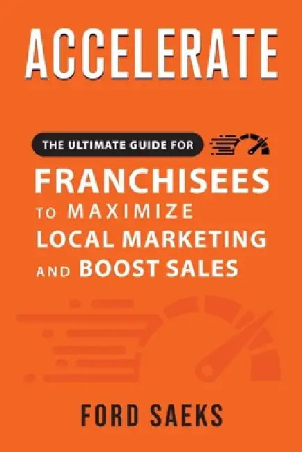 ACCELERATE The Ultimate Guide for FRANCHISEES to Maximize Local Marketing and Boost Sales by Ford Saeks