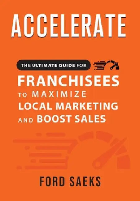 ACCELERATE The Ultimate Guide for FRANCHISEES to Maximize Local Marketing and Boost Sales by Ford Saeks