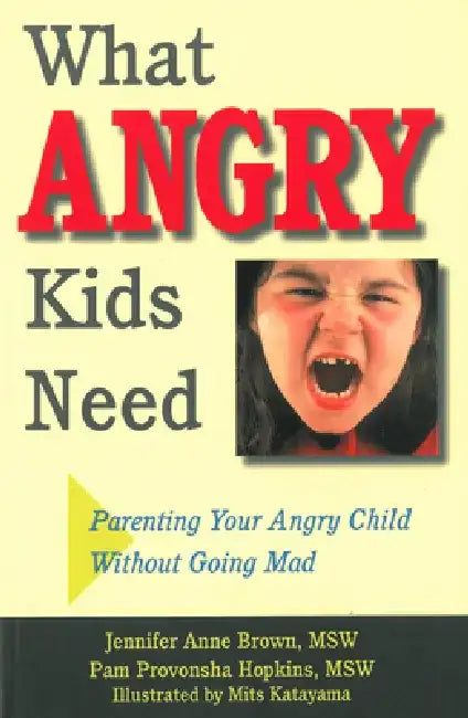 What Angry Kids Need: Parenting Your Angry Child Without Going Mad by Jennifer Anne Brown