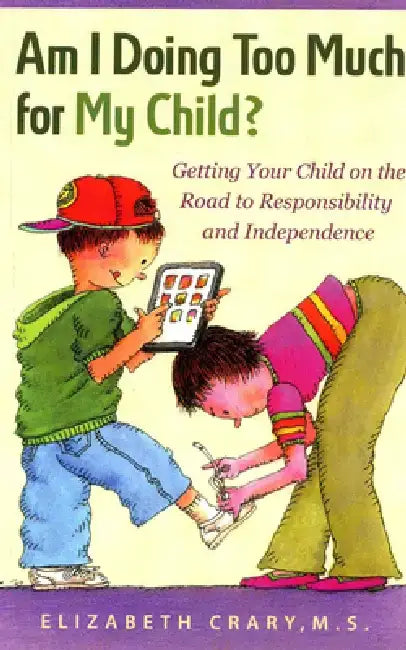 Am I Doing Too Much for My Child?: Getting Your Child on the Road to Responsibility and Independence by Elizabeth Crary