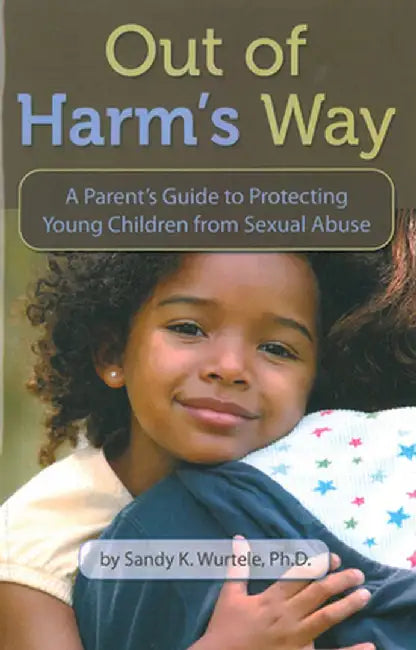 Out of Harm's Way: A Parent's Guide to Protecting Young Children from Sexual Abuse by Sandy K. Wurtele