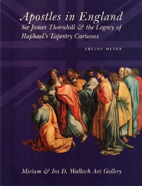 Apostles in England: Sir James Thornhill & the Legacy of Raphael's Tapestry Cartoons by Arline Meyer, Allen Staley
