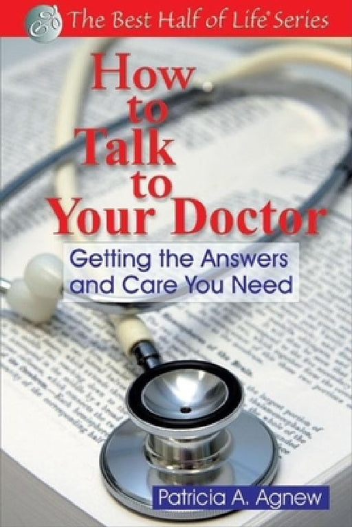 How to Talk to Your Doctor: Getting the Answers and Care You Need by Patricia A. Agnew