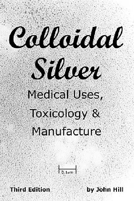 Colloidal Silver Medical Uses, Toxicology & Manufacture by John W. Hill
