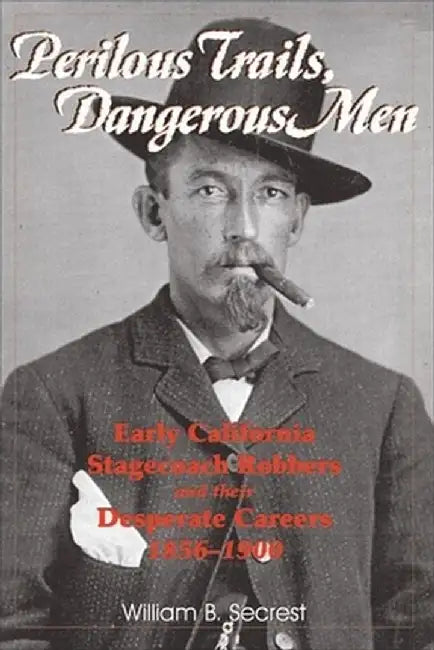 Perilous Trails, Dangerous Men: Early California Stagecoach Robbers and Their Desperate Careers 1856-1900 by William B., Jr. Secrest