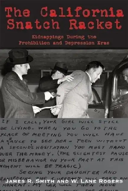 The California Snatch Racket: Kidnappings During the Prohibition and Depression Eras by James R. Smith
