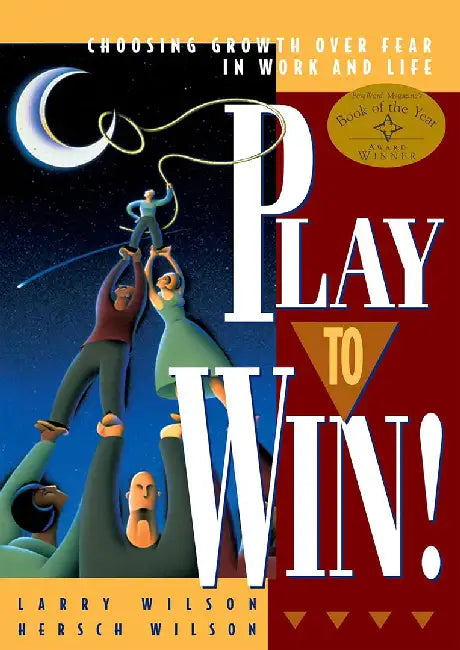 Play To Win!: Choosing Growth Over Fear in Work and Life by Larry Wilson