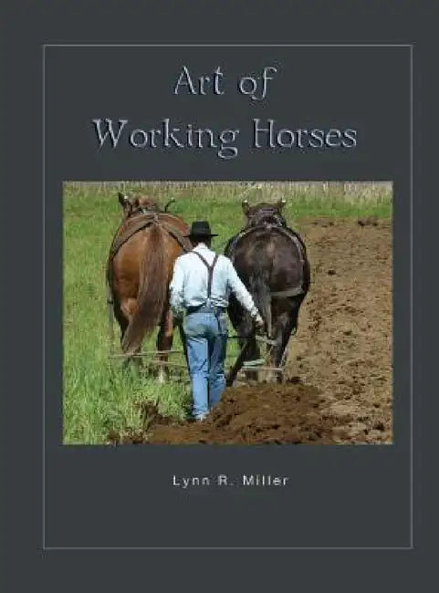 Art of Working Horses by Lynn R. Miller