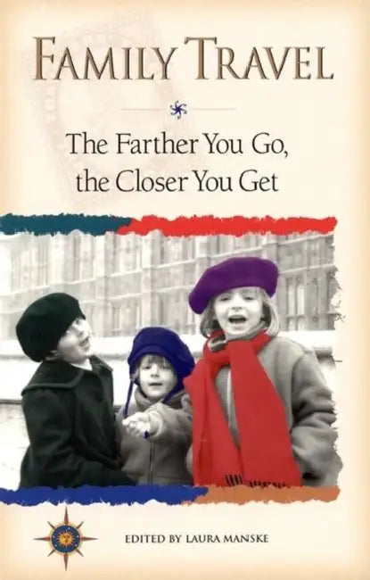Family Travel: The Farther You Go, the Closer You Get by Laura Manske