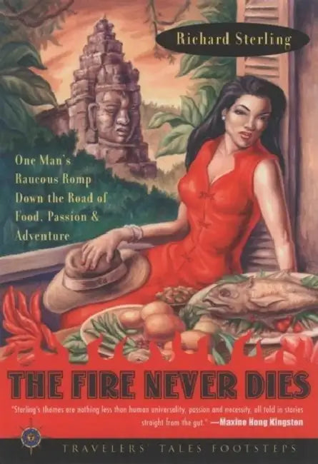 The Fire Never Dies: One Man's Raucous Romp Down the Road of Food, Passion, and Adventure by Richard Sterling