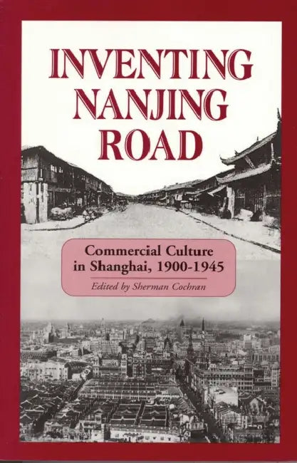 Inventing Nanjing Road: Commercial Culture in Shanghai, 1900-1945 by Sherman Cochran