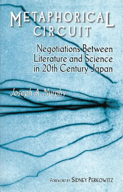 Metaphorical Circuit: Negotiations Between Literature and Science in 20th Century Japan by Joseph A. Murphy