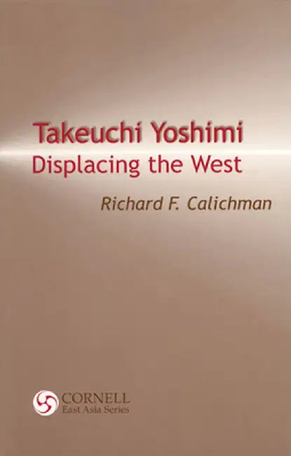 Takeuchi Yoshimi: Displacing the West by Richard F. Calichman