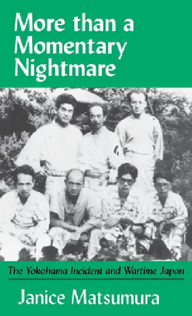 More Than a Momentary Nightmare: The Yokohama Incident and Wartime in Japan by Janice Matsumura