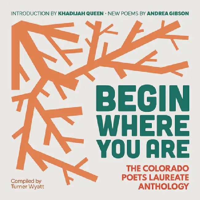 Begin Where You Are: The Colorado Poets Laureate Anthology by Turner Wyatt, Andrea Gibson, Bobby Lefebre