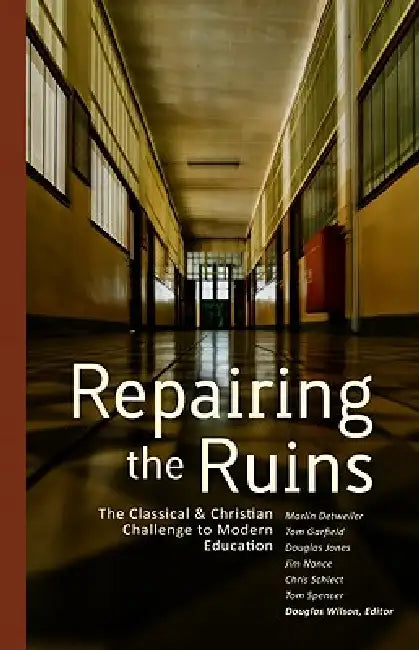 Repairing the Ruins: The Classical and Christian Challenge to Modern Education by Douglas Wilson, Marlin Detweiler