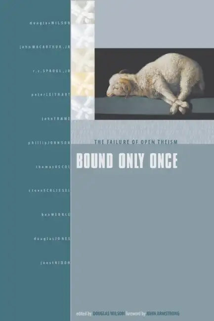 Bound Only Once: The Failure of Open Theism by Douglas J. Wilson, John H. Armstrong