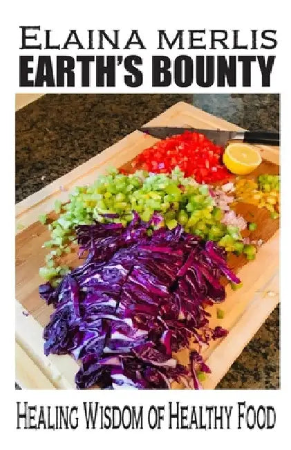 Earth's Bounty: Healing Wisdom of Healthy Food: How One Brave Woman Beat Cancer by Elaina Merlis