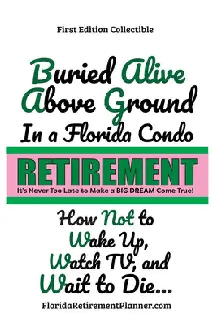 Buried Alive in a Florida Condo: How Not to Wake-Up, Watch TV, and Wait to Die!: Retirement Planner and Organizer by Sharon Esther Lampert